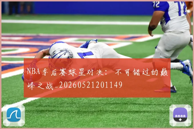 NBA季后赛球星对决：不可错过的巅峰之战_20260521201149