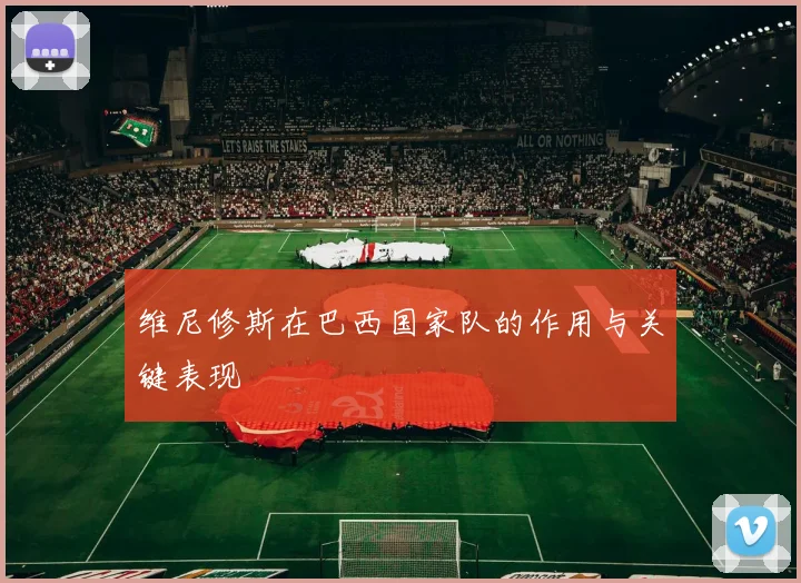 维尼修斯在巴西国家队的作用与关键表现