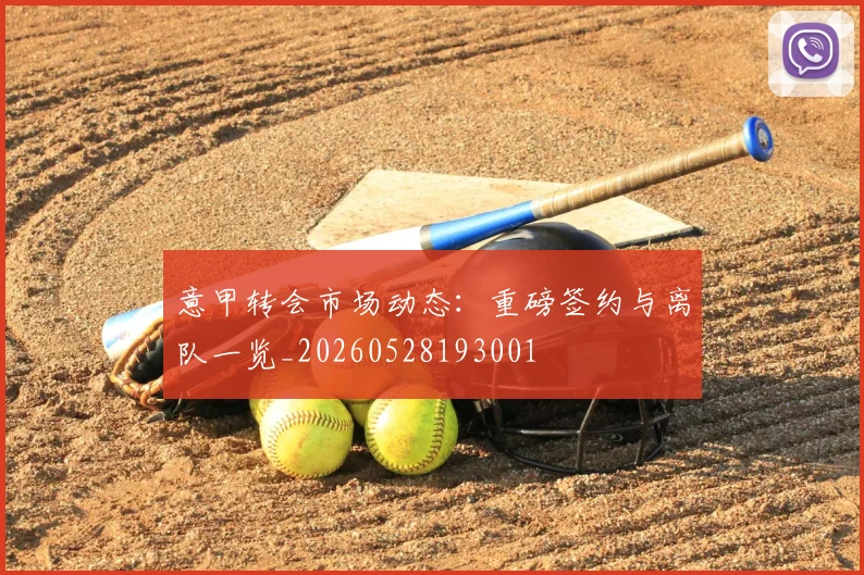 意甲转会市场动态：重磅签约与离队一览_20260528193001