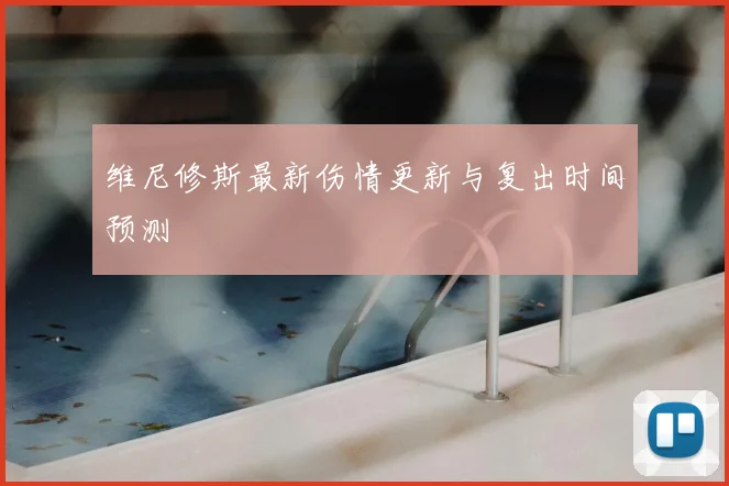 维尼修斯最新伤情更新与复出时间预测