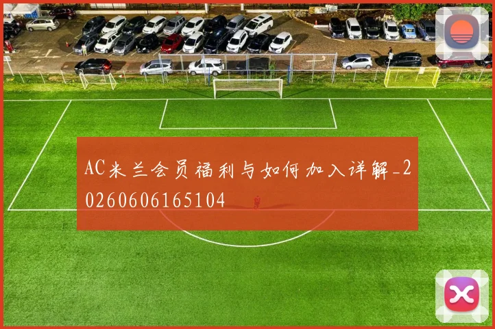 AC米兰会员福利与如何加入详解_20260606165104