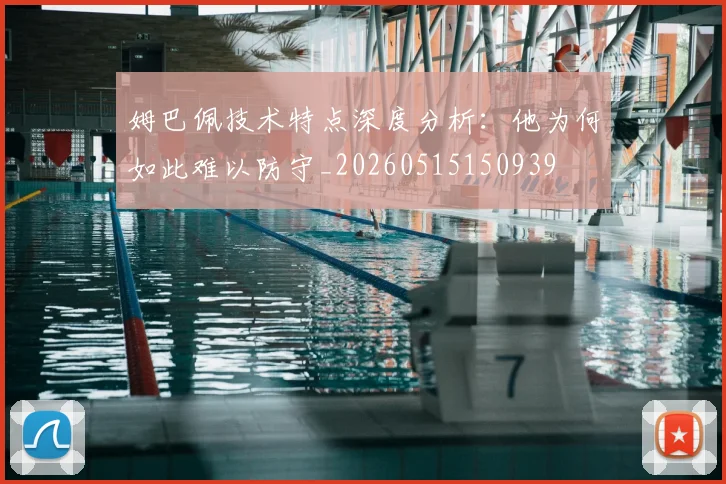 姆巴佩技术特点深度分析：他为何如此难以防守_20260515150939