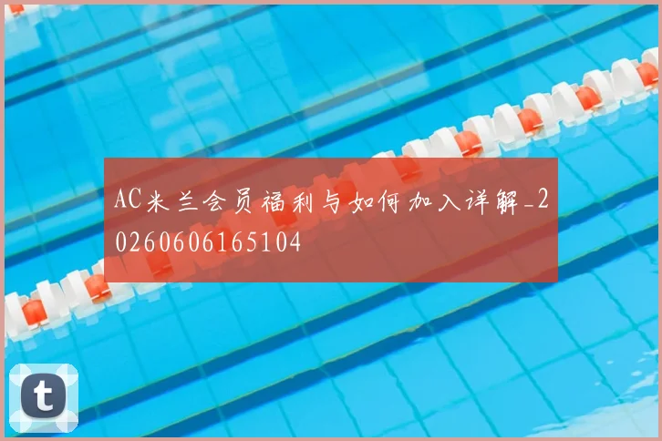 AC米兰会员福利与如何加入详解_20260606165104