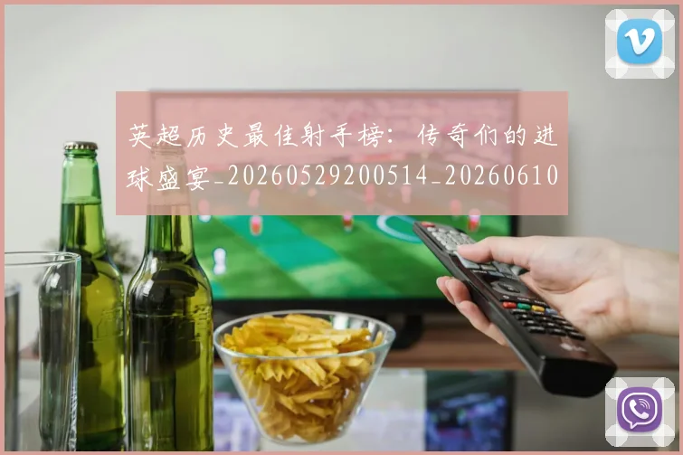 英超历史最佳射手榜:传奇们的进球盛宴_20260529200514_20260610170033