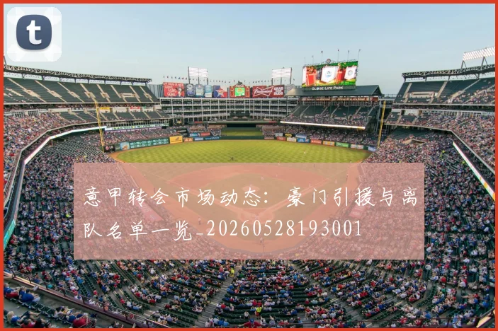 意甲转会市场动态:豪门引援与离队名单一览_20260528193001